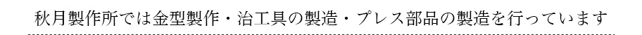 秋月製作所では金型製作・治工具の製造・プレス部品の製造を行っています